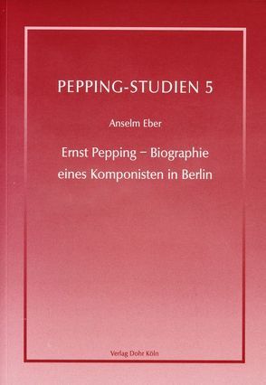 Ernst Pepping – Biographie eines Komponisten in Berlin von Eber,  Anselm