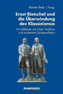 Ernst Rietschel und die Überwindung des Klassizismus von Beck,  Rainer, Birkholz,  Holger, Peres,  Constanze, Spitzer,  Gerd, Sünderhauf,  Esther Sophia, Voerkel,  Stefan, Weber,  Stephan