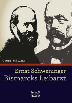 Ernst Schweninger: Bismarcks Leibarzt von Schwarz,  Georg