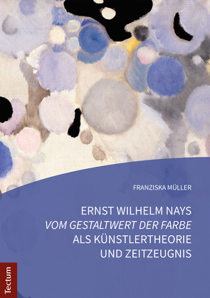 Ernst Wilhelm Nays „Vom Gestaltwert der Farbe“ als Künstlertheorie und Zeitzeugnis von Müller,  Franziska
