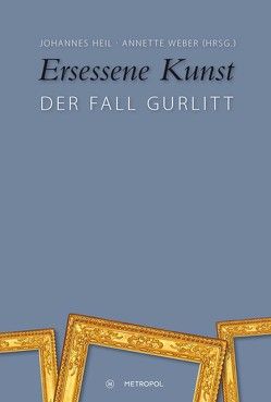 Ersessene Kunst – Der Fall Gurlitt von Heil,  Johannes, Weber,  Annette