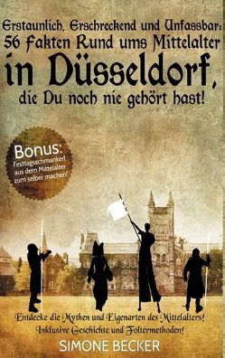 Erstaunlich, erschreckend und unfassbar: 56 Fakten rund ums Mittelalter in Düsseldorf, die Du noch nie gehört hast! von Becker,  Simone