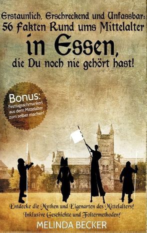 Erstaunlich, erschreckend und unfassbar: 56 Fakten rund ums Mittelalter in Essen, die Du noch nie gehört hast! von Becker,  Melinda