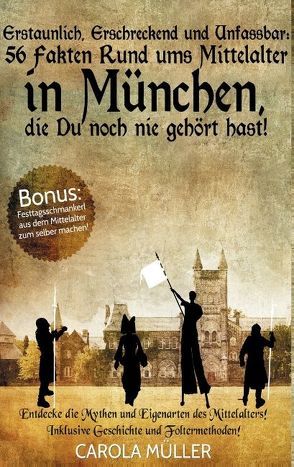 Erstaunlich, erschreckend und unfassbar: 56 Fakten rund ums Mittelalter in München, die Du noch nie gehört hast! von Müller,  Carola