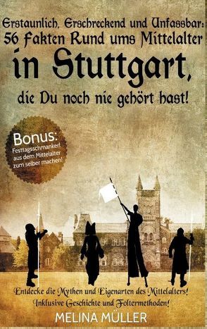 Erstaunlich, erschreckend und unfassbar: 56 Fakten rund ums Mittelalter in Stuttgart, die Du noch nie gehört hast! von Müller,  Melina
