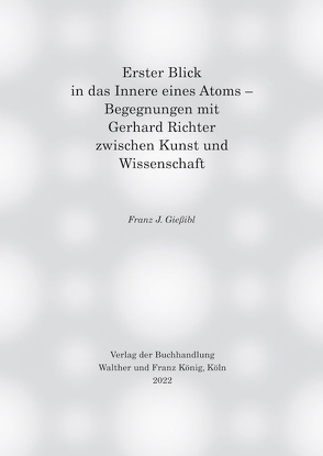 Erster Blick in das Innere eines Atoms – Begegnungen mit Gerhard Richter zwischen Kunst und Wissenschaft von Gießibl,  Franz J.