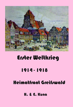 Erster Weltkrieg – Heimatfront Greifswald Teil 1 von Kuna,  Edwin, Kuna,  Hannelore