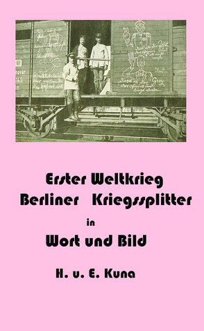 Erster Weltkrieg – Kriegssplitter aus Berlin in Wort und Bild von Kuna,  Edwin, Kuna,  Hannelore