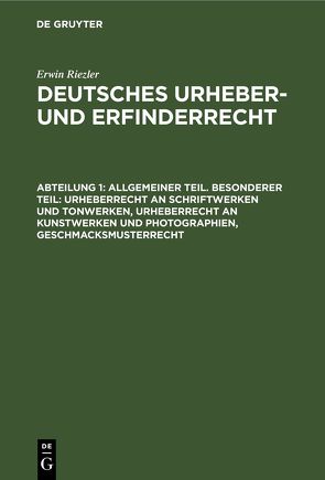 Erwin Riezler: Deutsches Urheber- und Erfinderrecht / Allgemeiner Teil. Besonderer Teil: Urheberrecht an Schriftwerken und Tonwerken, Urheberrecht an Kunstwerken und Photographien, Geschmacksmusterrecht