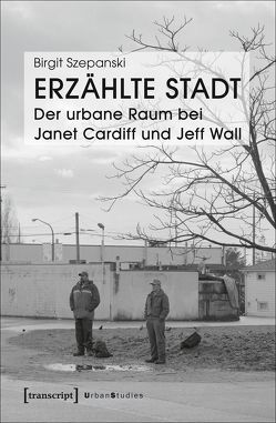 Erzählte Stadt – Der urbane Raum bei Janet Cardiff und Jeff Wall von Szepanski,  Birgit