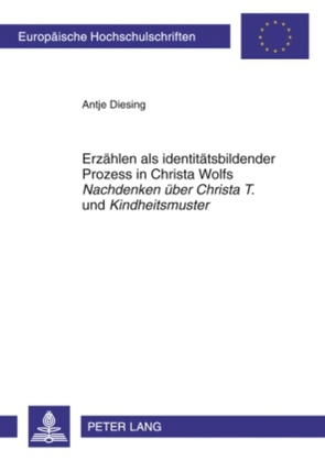 Erzählen als identitätsbildender Prozess in Christa Wolfs «Nachdenken über Christa T.» und «Kindheitsmuster» von Diesing,  Antje