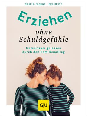 Erziehen ohne Schuldgefühle von Beste,  Béa, Plagge,  Silke R.