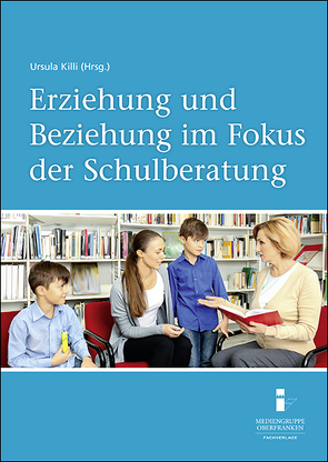 Erziehung und Beziehung im Fokus der Schulberatung von Frey,  Prof. Dr. Dieter, Killi,  Dr. Ursula