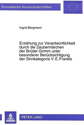 Erziehung zur Verantwortlichkeit durch die Zaubermärchen der Brüder Grimm unter besonderer Berücksichtigung der Sinnkategorie V.E. Frankls von Bergmann,  Ingrid