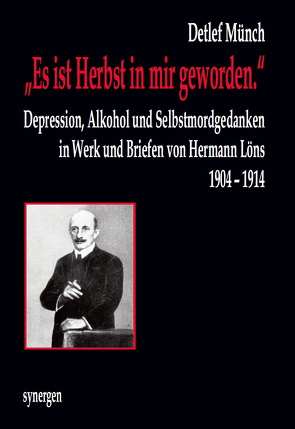 „Es ist Herbst in mir geworden.“ Depression, Alkohol und Selbstmordgedanken in Werk und Briefen von Hermann Löns 1904 – 1914 von Münch,  Detlef