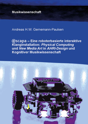 Escapa. Eine roboterbasierte interaktive Klanginstallation: Physical Computing und New Media Art in AHRI-Design und Kognitiver Musikwissenschaft von Gernemann-Paulsen,  Andreas