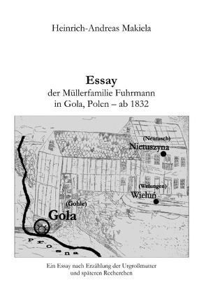 Essay der Müllerfamilie Fuhrmann in Gola, Polen – ab 1832 von Makiela,  Heinrich-Andreas