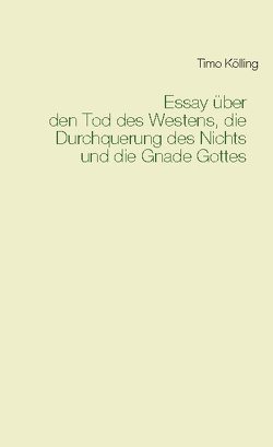 Essay über den Tod des Westens, die Durchquerung des Nichts und die Gnade Gottes von Kölling,  Timo