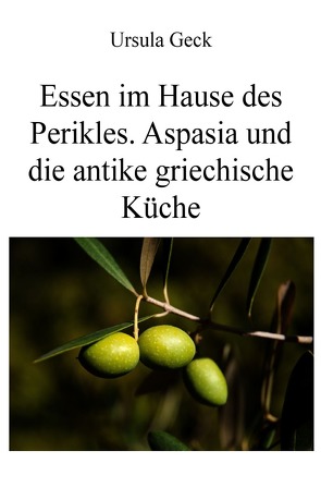 Essen im Hause des Perikles. Aspasia und die antike griechische Küche von Geck,  Ursula