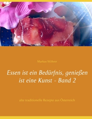 Essen ist ein Bedürfnis, genießen ist eine Kunst Band 2 von Wöhrer,  Markus