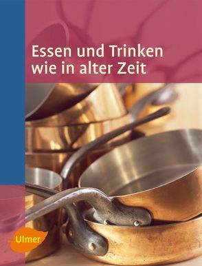 Essen und Trinken wie in alter Zeit von AG der regionalen ländlichen Freilichtmuseen in Baden-Württemberg