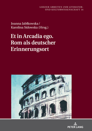 Et in Arcadia ego. Rom als deutscher Erinnerungsort von Jablkowska,  Joanna, Sidowska,  Karolina