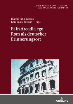 Et in Arcadia ego. Rom als deutscher Erinnerungsort von Jablkowska,  Joanna, Sidowska,  Karolina