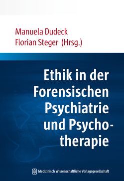 Ethik in der Forensischen Psychiatrie und Psychotherapie von Dudeck,  Manuela, Steger,  Florian