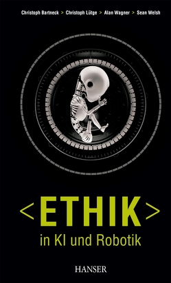 Ethik in KI und Robotik von Bartneck,  Christoph, Lütge,  Christoph, Wagner,  Alan R., Welsh,  Sean