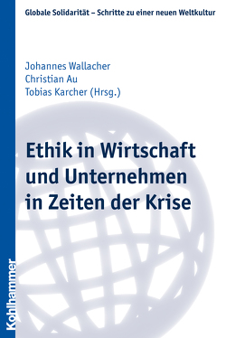 Ethik in Wirtschaft und Unternehmen in Zeiten der Krise von Au,  Christian, Karcher,  Tobias, Wallacher,  Johannes