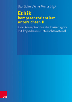 Ethik kompetenzorientiert unterrichten II von Eichler,  Uta, Moritz,  Arne