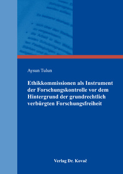 Ethikkommissionen als Instrument der Forschungskontrolle vor dem Hintergrund der grundrechtlich verbürgten Forschungsfreiheit von Tulun,  Aysun