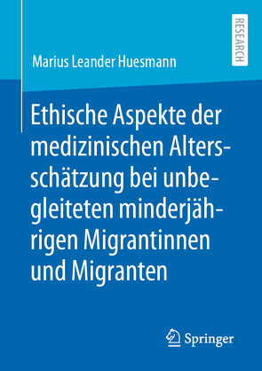 Ethische Aspekte der medizinischen Altersschätzung bei unbegleiteten minderjährigen Migrantinnen und Migranten von Huesmann,  Marius Leander