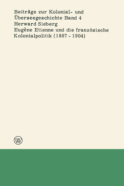 Eugène Etienne und die französische Kolonialpolitik (1887–1904) von Sieberg,  Herward