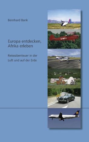 Europa entdecken, Afrika erleben – Reiseabenteuer in der Luft und auf der Erde von Bank,  Bernhard