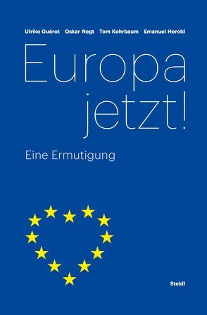 Europa jetzt! von Guérot,  Ulrike, Herold,  Emanuel, Kehrbaum,  Tom, Negt,  Oskar