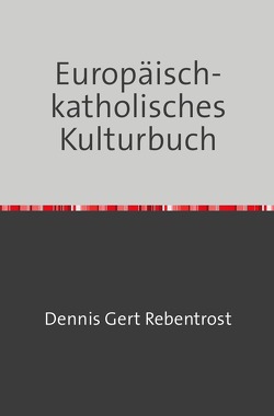 Europäisch-katholisches Kulturbuch von Rebentrost,  Dennis Gert