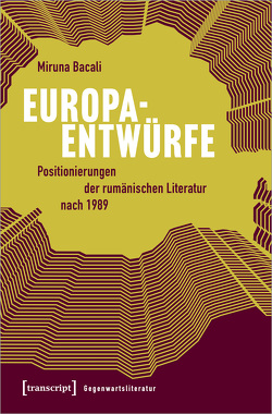 Europaentwürfe – Positionierungen der rumänischen Literatur nach 1989 von Bacali,  Miruna