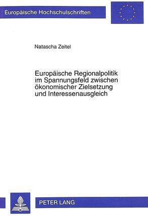 Europäische Regionalpolitik im Spannungsfeld zwischen ökonomischer Zielsetzung und Interessenausgleich von Zeitel,  Natascha