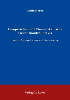 Europäische und US-amerikanische Fusionskontrollpraxis von Huber,  Catrin