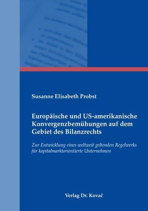 Europäische und US-amerikanische Konvergenzbemühungen auf dem Gebiet des Bilanzrechts von Probst (verh. Schmidt),  Susanne Elisabeth
