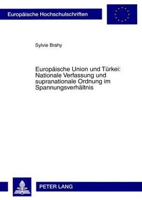Europäische Union und Türkei: Nationale Verfassung und supranationale Ordnung im Spannungsverhältnis von Brahy,  Sylvie