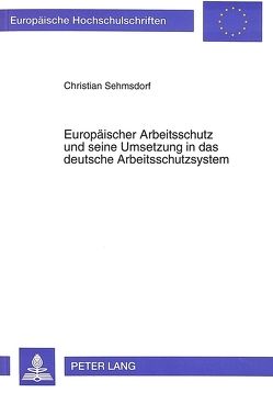 Europäischer Arbeitsschutz und seine Umsetzung in das deutsche Arbeitsschutzsystem von Sehmsdorf,  Christian