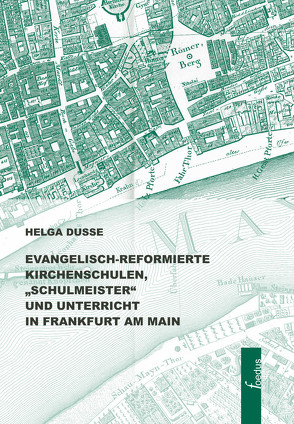 Evangelischreformierte Kirchenschulen, „Schulmeister“ und Unterricht in Frankfurt am Main von Dusse,  Helga