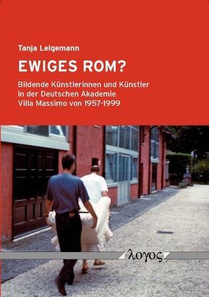 Ewiges Rom? Bildende Künstlerinnen und Künstler in der Deutschen Akademie Villa Massimo von 1957-1999 von Lelgemann,  Tanja
