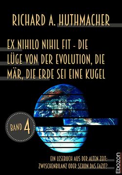 Ex nihilo nihil fit – Die Lüge von der Evolution, die Mär, die Erde sei eine Kugel von Huthmacher,  Richard A.