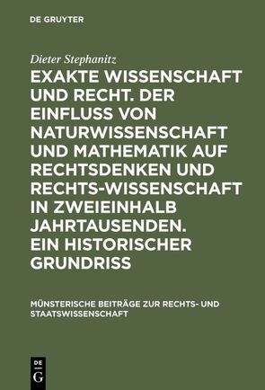 Exakte Wissenschaft und Recht. Der Einfluss von Naturwissenschaft und Mathematik auf Rechtsdenken und Rechtswissenschaft in zweieinhalb Jahrtausenden. Ein historischer Grundriss von Stephanitz,  Dieter