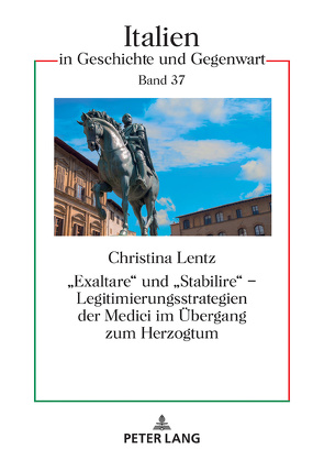 «Exaltare» und «Stabilire» – Legitimierungsstrategien der Medici im Übergang zum Herzogtum von Lentz,  Christina