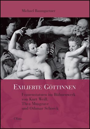 Exilierte Göttinnen: Frauenstatuen im Bühnenwerk von Kurt Weill, Thea Musgrave und Othmar Schoeck von Baumgartner,  Michael