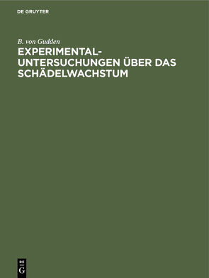 Experimental-Untersuchungen über das Schädelwachstum von Gudden,  B. von